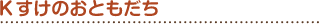 Kすけのおともだち